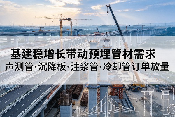 铁力基建稳增长带动预埋监测管材需求，声测管、沉降板、注浆管订单持续放量