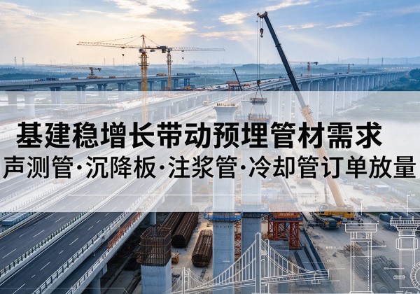 铁力基建稳增长带动预埋监测管材需求，声测管、沉降板、注浆管订单持续放量